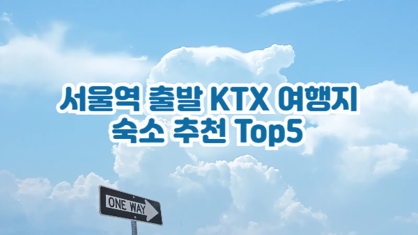 🚄 서울역 출발 KTX 여행지 + 숙소 추천 Top5