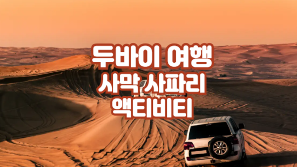 두바이 여행의 하이라이트, 사막 사파리 & 바베큐 디너 완벽 가이드