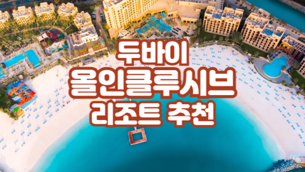 두바이 올인클루시브 리조트 추천 – 편리함과 럭셔리를 동시에!