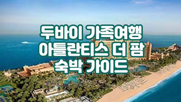 가족여행에 딱! 아틀란티스 더 팜 두바이 숙박 가이드
