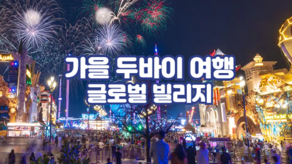 가을 두바이 글로벌 빌리지 개장(10월~4월) 완벽 가이드