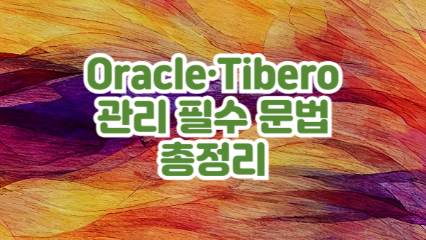 Oracle & Tibero 관리 필수 문법 총정리 – DBA와 개발자 실무 가이드