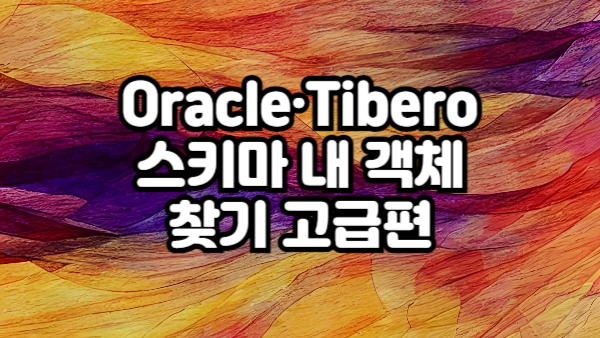 Oracle & Tibero 스키마 내 객체 찾기 고급편 – 실무 활용 예제 모음