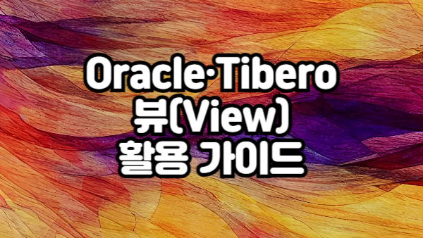 Oracle & Tibero 뷰(View) 생성 방법과 실무 활용 가이드