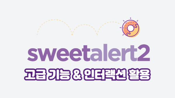SweetAlert2 고급 기능 & 인터랙션 활용법｜실무 팁 예제 모음