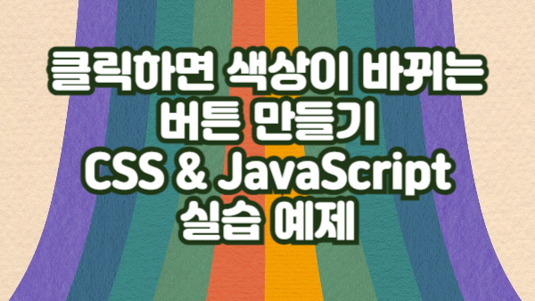클릭하면 색상이 바뀌는 버튼 만들기｜CSS & JavaScript 실습 예제