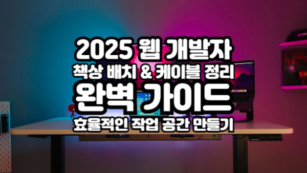 2025 웹 개발자 책상 배치 & 케이블 정리 완벽 가이드｜효율적인 작업 공간 만들기