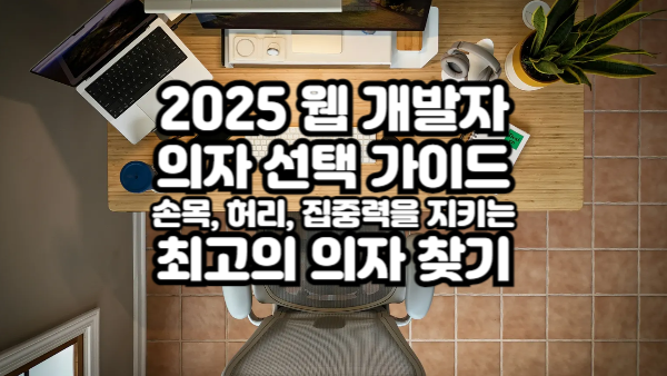 2025 웹 개발자 의자 선택 가이드｜손목, 허리, 집중력을 지키는 최고의 의자 찾기
