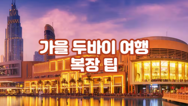 가을 두바이 여행 복장 팁｜낮에는 가볍게, 밤에는 얇은 겉옷 필수