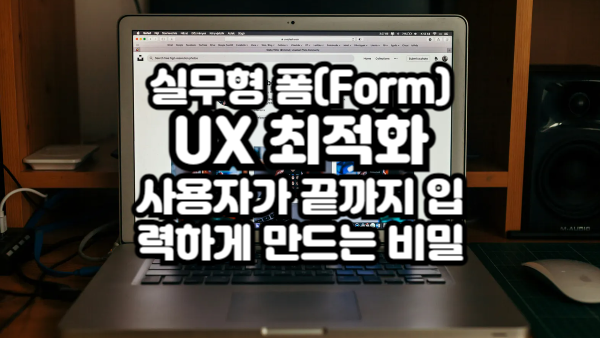 실무형 폼(Form) UX 최적화｜사용자가 끝까지 입력하게 만드는 비밀