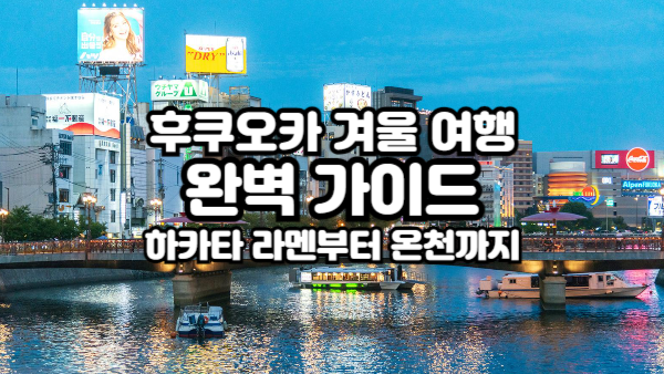 후쿠오카 겨울 여행 완벽 가이드｜하카타 라멘부터 온천까지