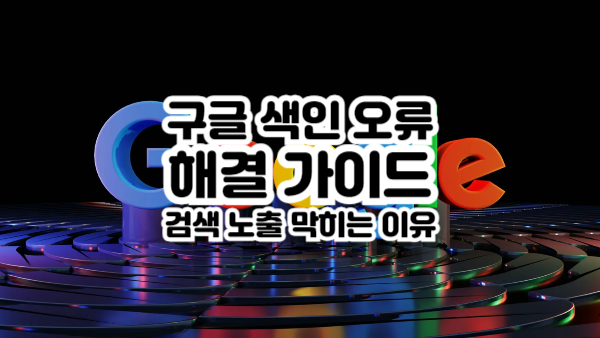 구글 색인 오류 해결 가이드｜검색 노출 막히는 이유와 해결 방법