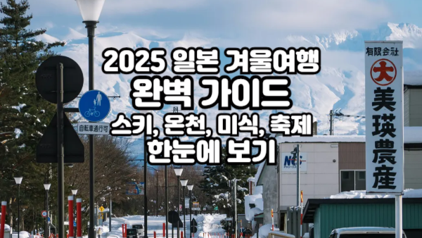 2025 일본 겨울여행 완벽 가이드｜스키, 온천, 미식, 축제 한눈에 보기