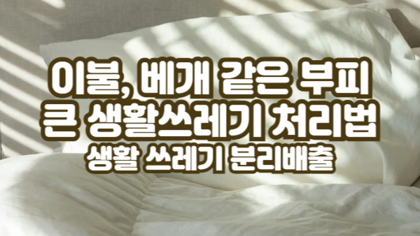 이불, 베개 같은 부피 큰 생활쓰레기 처리｜헷갈리는 생활 쓰레기 분리배출