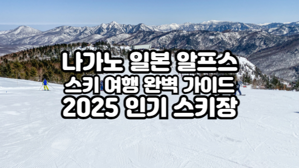 나가노 일본 알프스 스키 여행 완벽 가이드｜2025 인기 스키장 TOP3