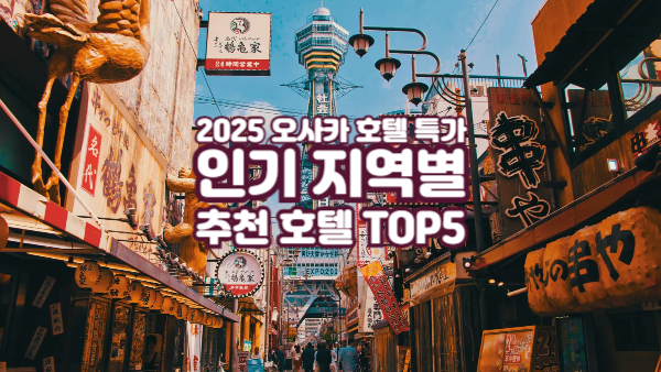 2025 오사카 호텔 특가 예약 꿀팁｜인기 지역별 추천 호텔 TOP5