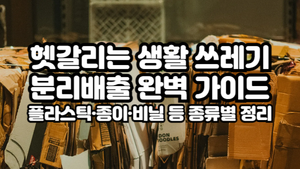 헷갈리는 재활용 쓰레기 분리수거 완벽 가이드｜플라스틱·종이·비닐 등 종류별 정리