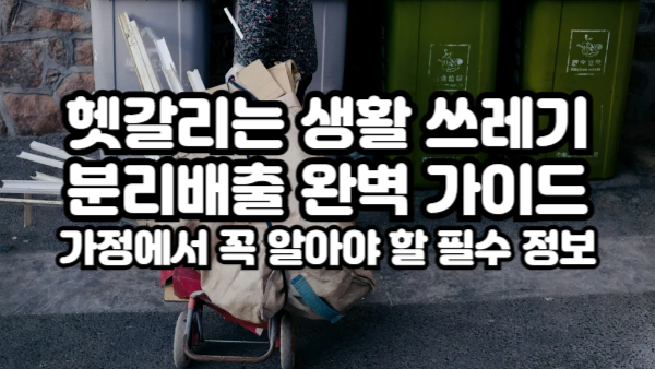 헷갈리는 생활 쓰레기 분리배출 완벽 가이드｜가정에서 꼭 알아야 할 필수 정보