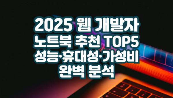 2025 웹 개발자 노트북 추천 TOP5｜성능·휴대성·가성비 완벽 분석