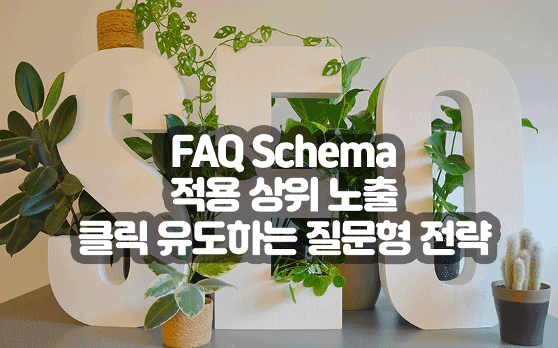 FAQ Schema 적용 상위 노출 높이기|클릭 유도하는 질문형 전략