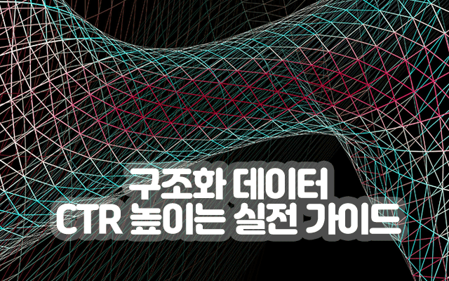 구조화 데이터로 CTR 높이는 실전 가이드|검색엔진 전용 콘텐츠 구조화 전략