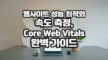웹사이트 성능 최적화 완벽 가이드｜속도 측정부터 Core Web Vitals까지