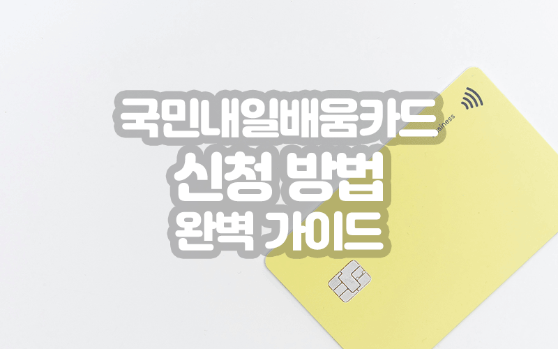 국민내일배움카드 신청 방법 완벽 가이드