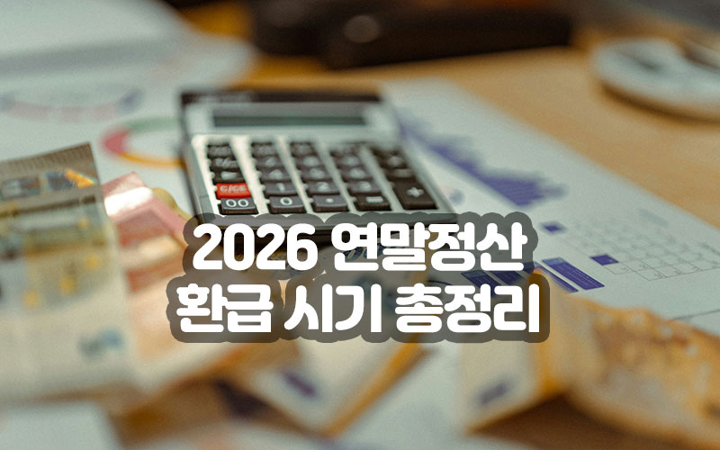 2026 연말정산 환급 시기 총정리